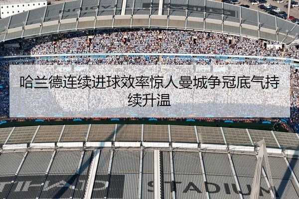 哈兰德连续进球效率惊人曼城争冠底气持续升温